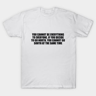 You cannot be everything to everyone. If you decide to go north, you cannot go south at the same time T-Shirt